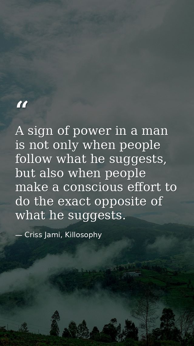 A sign of power in a man is not only when people follow what he suggests, but also when people make a conscious effort t — Criss Jami, Killosophy