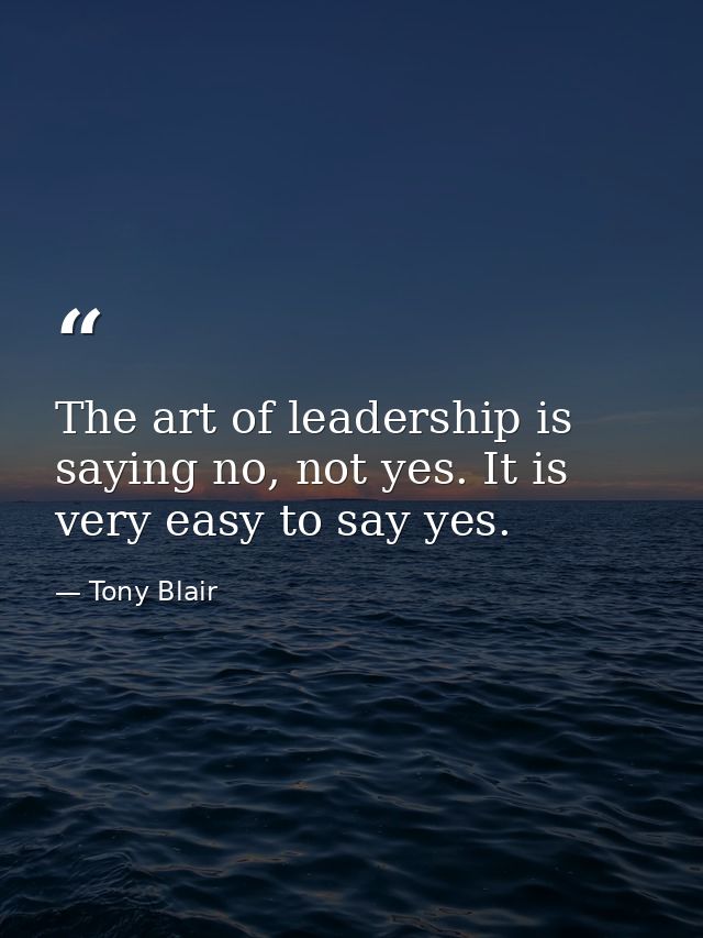 The art of leadership is saying no, not yes. It is very easy to say yes. — Tony Blair