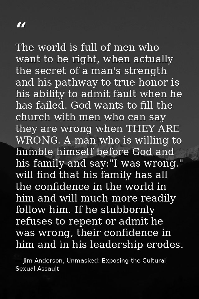 The world is full of men who want to be right, when actually the secret of a man's strength and his pathway to true hono — Jim Anderson, Unmasked: Exposing the Cultural Sexual Assault