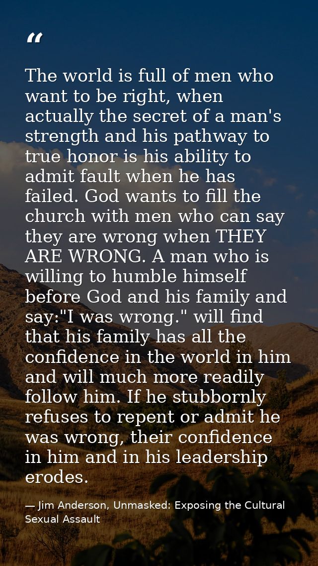 The world is full of men who want to be right, when actually the secret of a man's strength and his pathway to true hono — Jim Anderson, Unmasked: Exposing the Cultural Sexual Assault