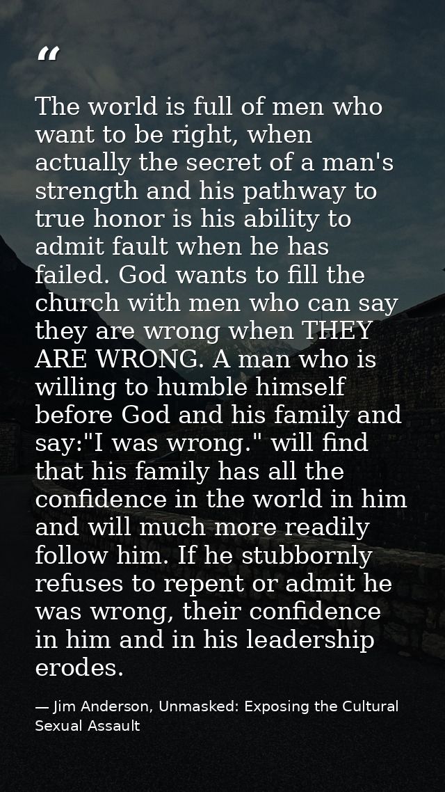 The world is full of men who want to be right, when actually the secret of a man's strength and his pathway to true hono — Jim Anderson, Unmasked: Exposing the Cultural Sexual Assault