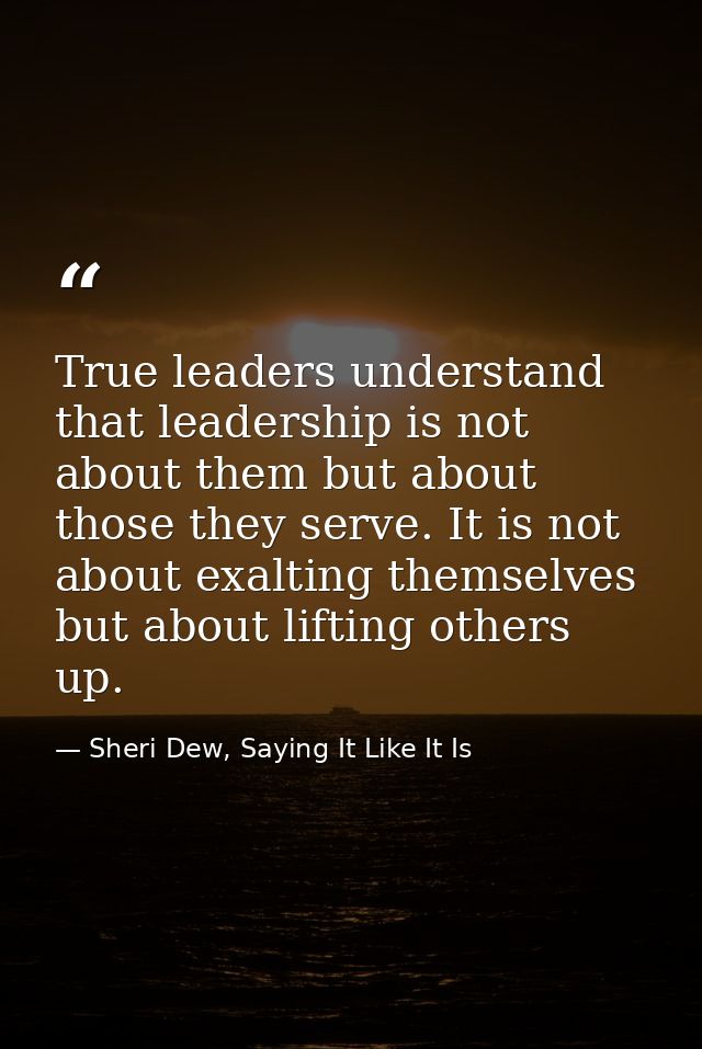 True leaders understand that leadership is not about them but about those they serve. It is not about exalting themselve — Sheri Dew, Saying It Like It Is