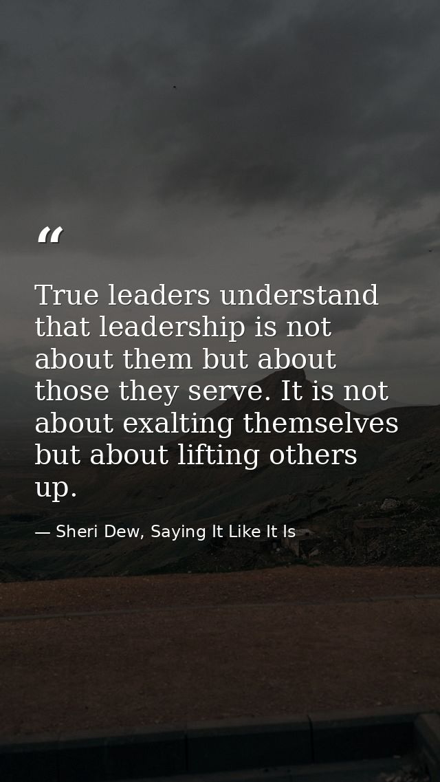 True leaders understand that leadership is not about them but about those they serve. It is not about exalting themselve — Sheri Dew, Saying It Like It Is