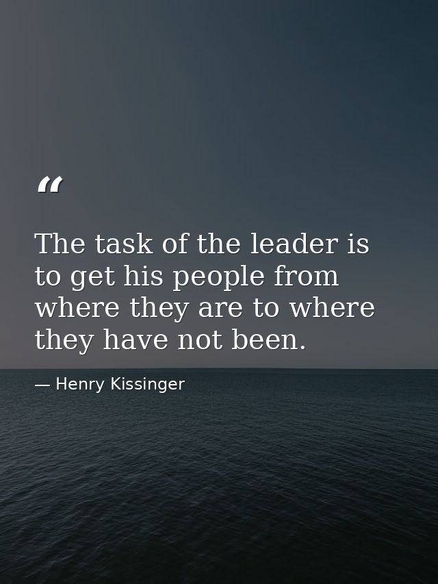 The task of the leader is to get his people from where they are to where they have not been. — Henry Kissinger