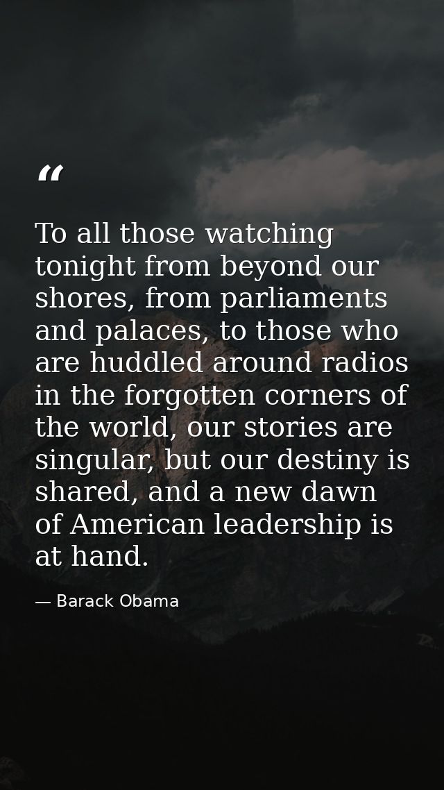 To all those watching tonight from beyond our shores, from parliaments and palaces, to those who are huddled around radi — Barack Obama