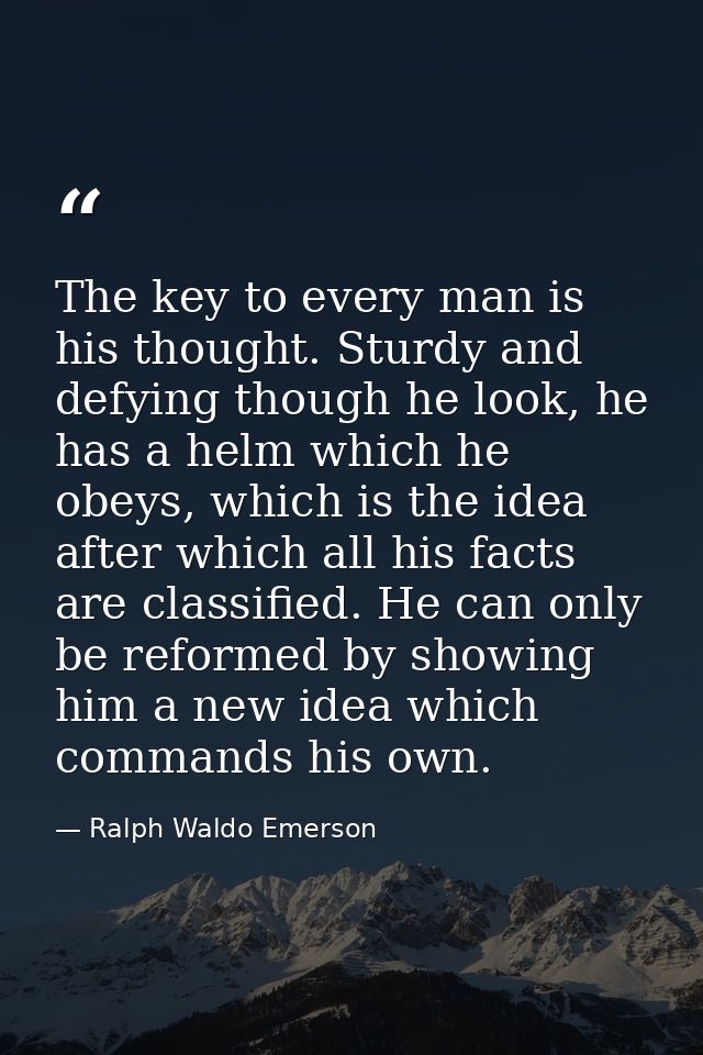 The key to every man is his thought. Sturdy and defying though he look, he has a helm which he obeys, which is the idea  — Ralph Waldo Emerson