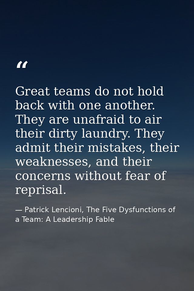 Great teams do not hold back with one another. They are unafraid to air their dirty laundry. They admit their mistakes,  — Patrick Lencioni, The Five Dysfunctions of a Team: A Leadership Fable