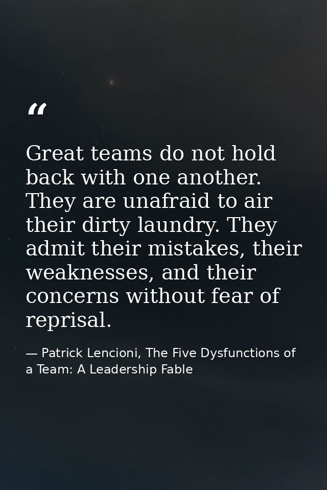 Great teams do not hold back with one another. They are unafraid to air their dirty laundry. They admit their mistakes,  — Patrick Lencioni, The Five Dysfunctions of a Team: A Leadership Fable