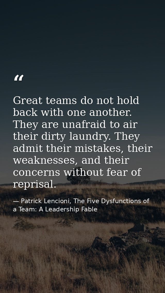 Great teams do not hold back with one another. They are unafraid to air their dirty laundry. They admit their mistakes,  — Patrick Lencioni, The Five Dysfunctions of a Team: A Leadership Fable