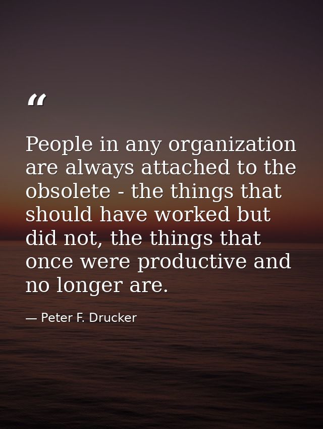 People in any organization are always attached to the obsolete - the things that should have worked but did not, the thi — Peter F. Drucker