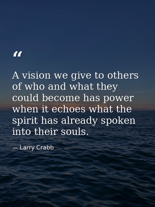 A vision we give to others of who and what they could become has power when it echoes what the spirit has already spoken — Larry Crabb