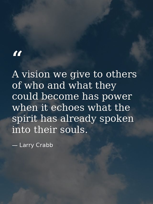 A vision we give to others of who and what they could become has power when it echoes what the spirit has already spoken — Larry Crabb