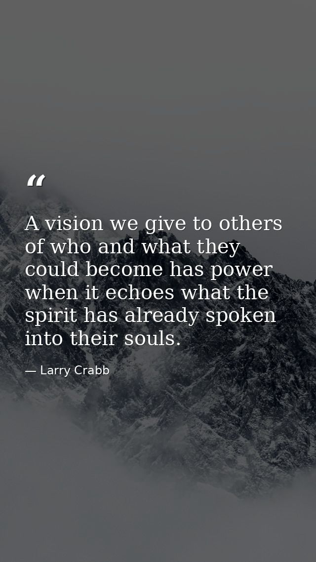 A vision we give to others of who and what they could become has power when it echoes what the spirit has already spoken — Larry Crabb