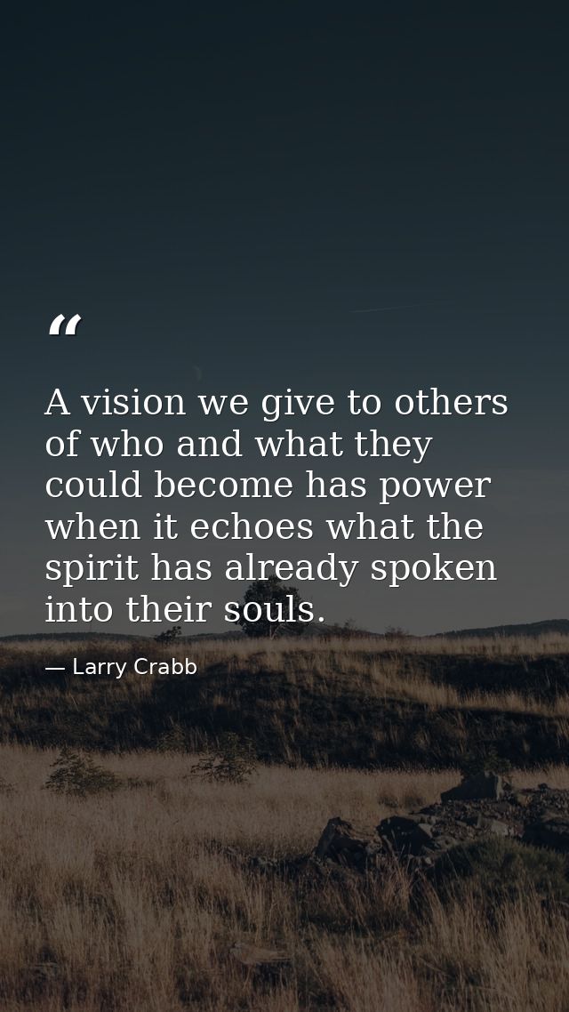 A vision we give to others of who and what they could become has power when it echoes what the spirit has already spoken — Larry Crabb