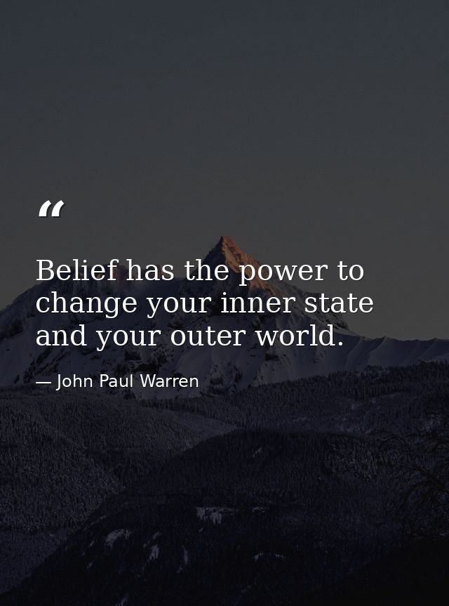 Belief has the power to change your inner state and your outer world. — John Paul Warren