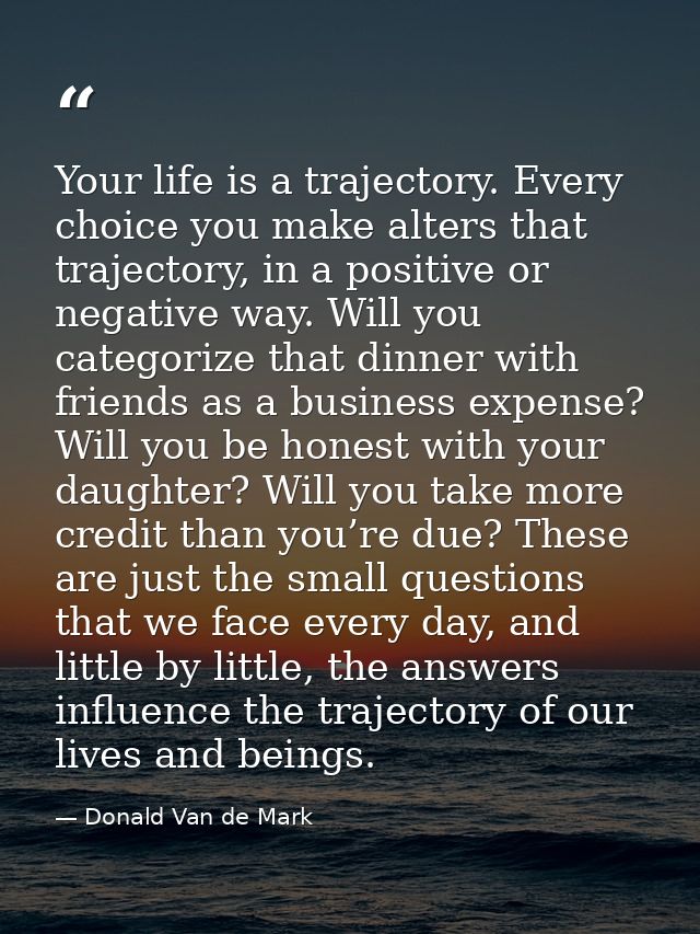 Your life is a trajectory. Every choice you make alters that trajectory, in a positive or negative way. Will you categor — Donald Van de Mark