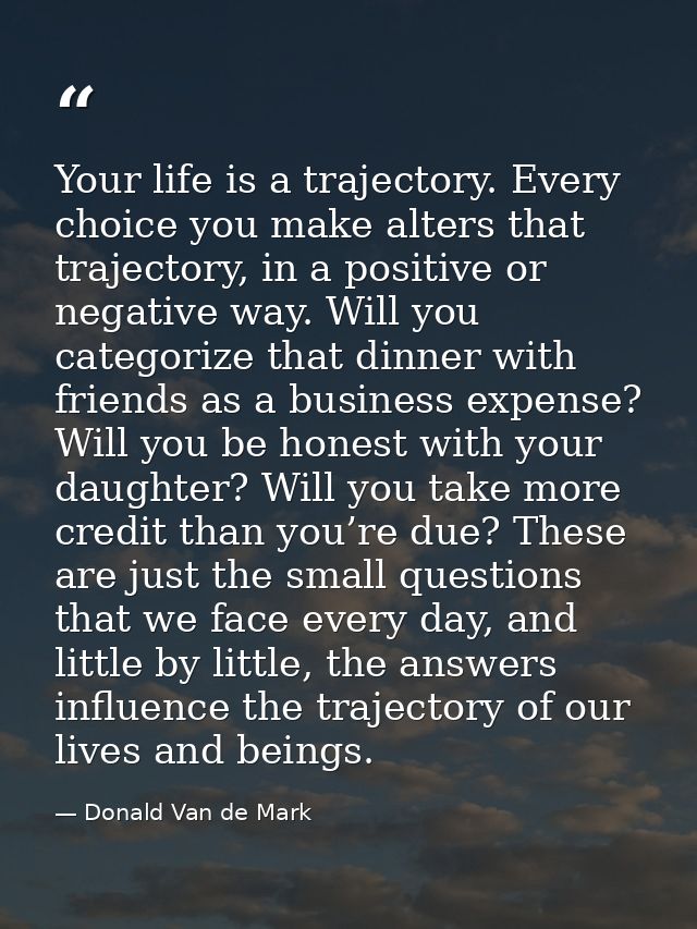 Your life is a trajectory. Every choice you make alters that trajectory, in a positive or negative way. Will you categor — Donald Van de Mark
