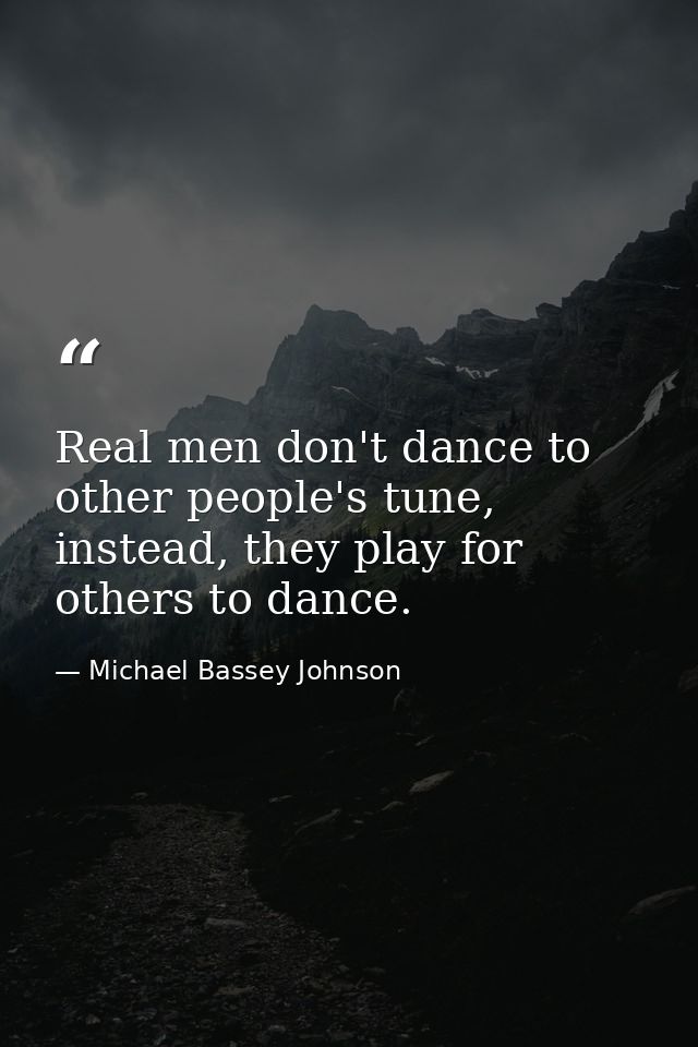 Real men don't dance to other people's tune, instead, they play for others to dance. — Michael Bassey Johnson