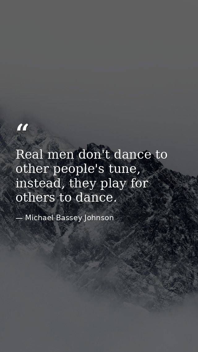 Real men don't dance to other people's tune, instead, they play for others to dance. — Michael Bassey Johnson