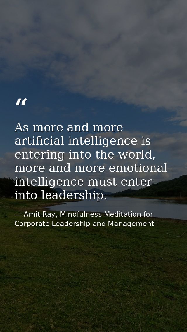 As more and more artificial intelligence is entering into the world, more and more emotional intelligence must enter int — Amit Ray, Mindfulness Meditation for Corporate Leadership and Management