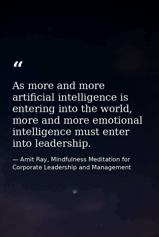 As more and more artificial intelligence is entering into the world, more and more emotional intelligence must enter int — Amit Ray, Mindfulness Meditation for Corporate Leadership and Management