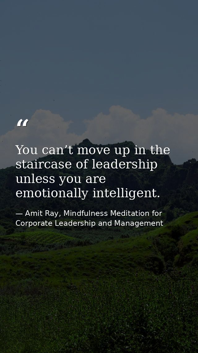 You can’t move up in the staircase of leadership unless you are emotionally intelligent. — Amit Ray, Mindfulness Meditation for Corporate Leadership and Management
