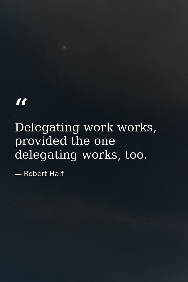 Delegating work works, provided the one delegating works, too. — Robert Half