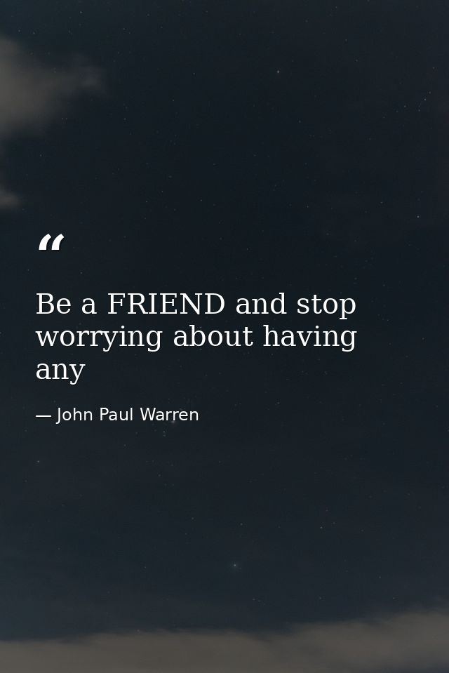 Be a FRIEND and stop worrying about having any — John Paul Warren