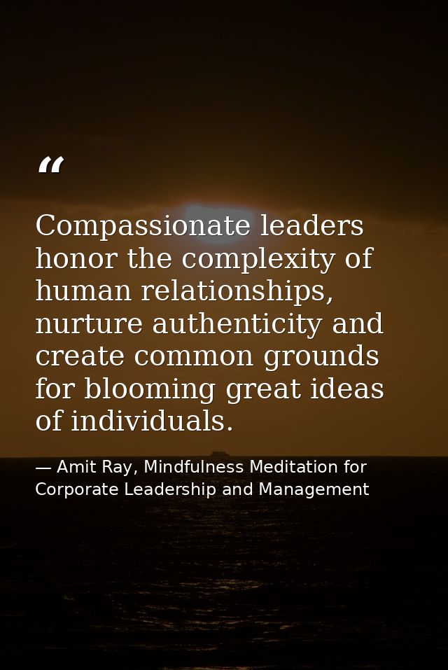 Compassionate leaders honor the complexity of human relationships, nurture authenticity and create common grounds for bl — Amit Ray, Mindfulness Meditation for Corporate Leadership and Management