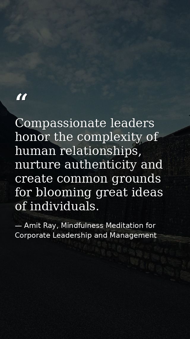 Compassionate leaders honor the complexity of human relationships, nurture authenticity and create common grounds for bl — Amit Ray, Mindfulness Meditation for Corporate Leadership and Management