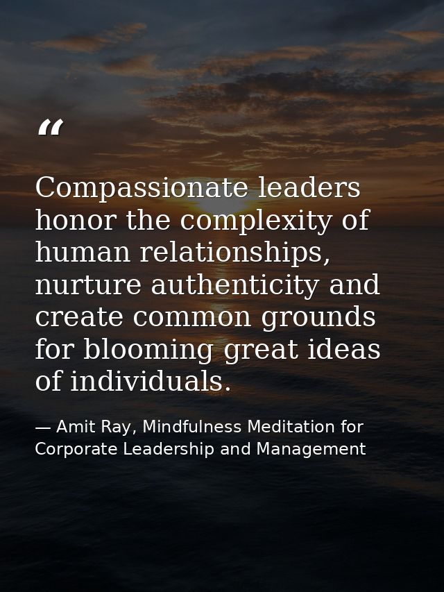 Compassionate leaders honor the complexity of human relationships, nurture authenticity and create common grounds for bl — Amit Ray, Mindfulness Meditation for Corporate Leadership and Management