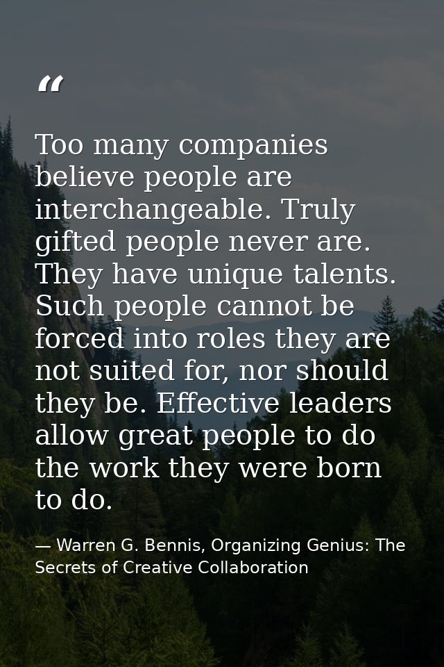 Too many companies believe people are interchangeable. Truly gifted people never are. They have unique talents. Such peo — Warren G. Bennis, Organizing Genius: The Secrets of Creative Collaboration