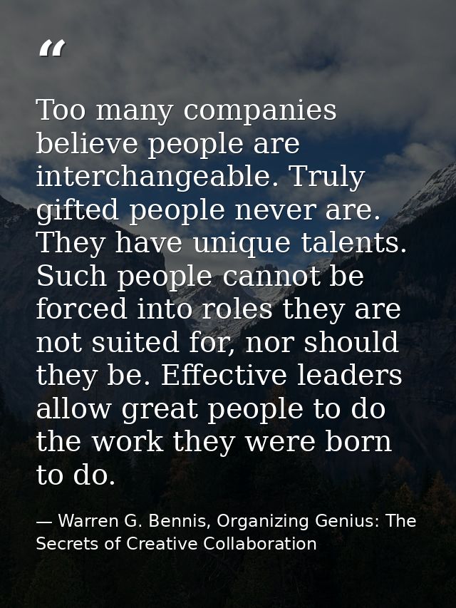 Too many companies believe people are interchangeable. Truly gifted people never are. They have unique talents. Such peo — Warren G. Bennis, Organizing Genius: The Secrets of Creative Collaboration