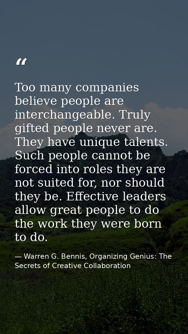 Too many companies believe people are interchangeable. Truly gifted people never are. They have unique talents. Such peo — Warren G. Bennis, Organizing Genius: The Secrets of Creative Collaboration