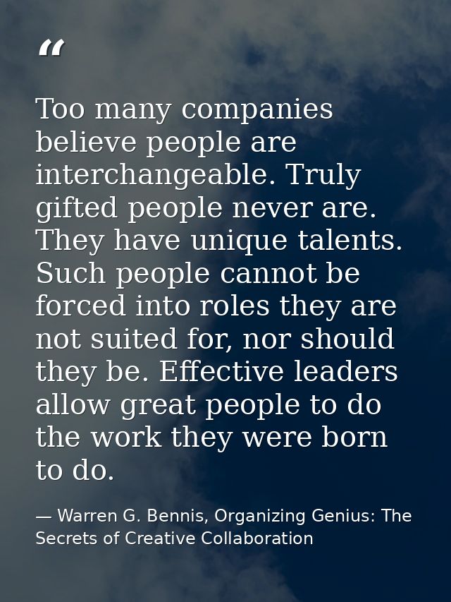 Too many companies believe people are interchangeable. Truly gifted people never are. They have unique talents. Such peo — Warren G. Bennis, Organizing Genius: The Secrets of Creative Collaboration
