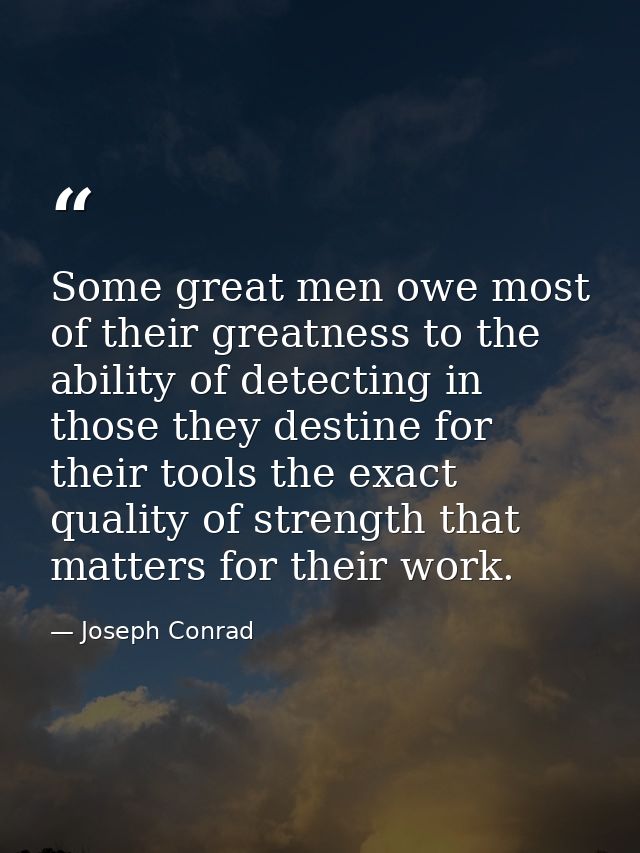 Some great men owe most of their greatness to the ability of detecting in those they destine for their tools the exact q — Joseph Conrad