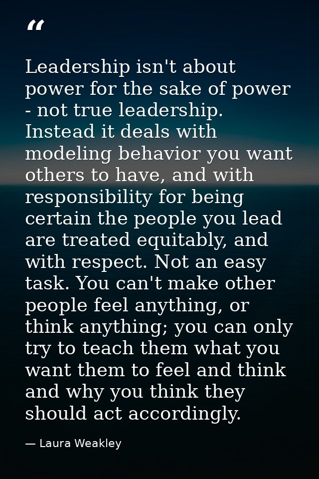 Leadership isn't about power for the sake of power - not true leadership. Instead it deals with modeling behavior you wa — Laura Weakley