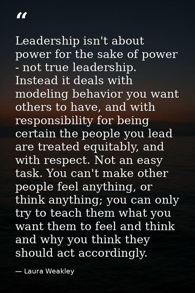 Leadership isn't about power for the sake of power - not true leadership. Instead it deals with modeling behavior you wa — Laura Weakley