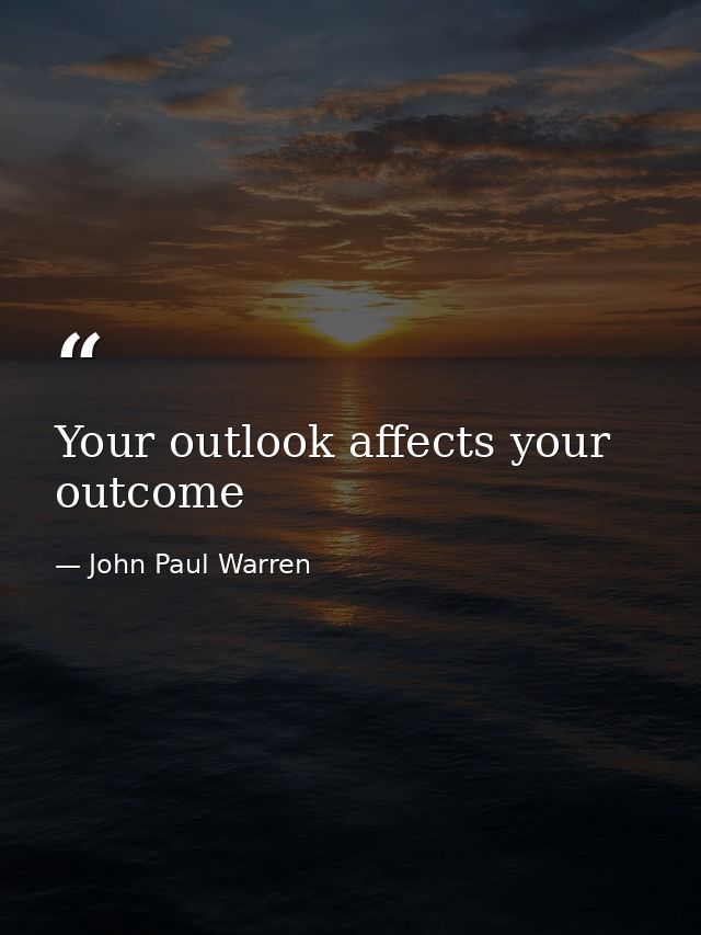 Your outlook affects your outcome — John Paul Warren