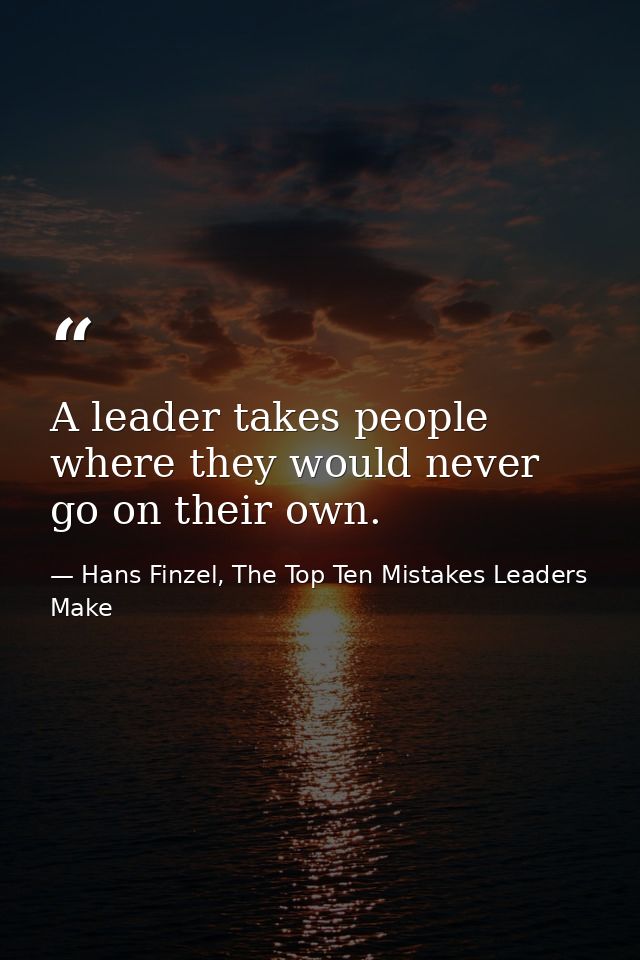 A leader takes people where they would never go on their own. — Hans Finzel, The Top Ten Mistakes Leaders Make