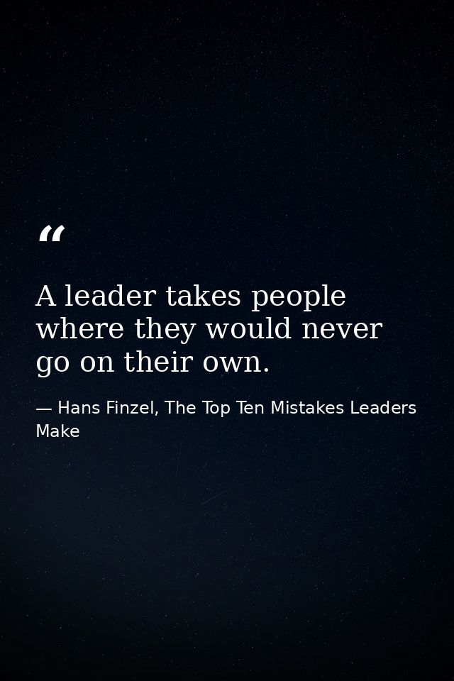 A leader takes people where they would never go on their own. — Hans Finzel, The Top Ten Mistakes Leaders Make