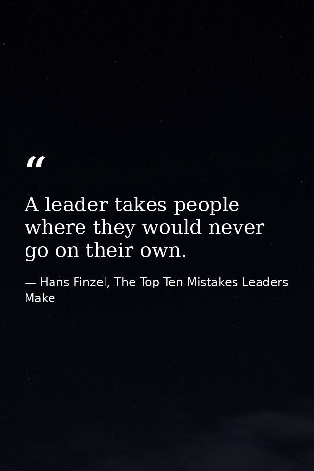 A leader takes people where they would never go on their own. — Hans Finzel, The Top Ten Mistakes Leaders Make