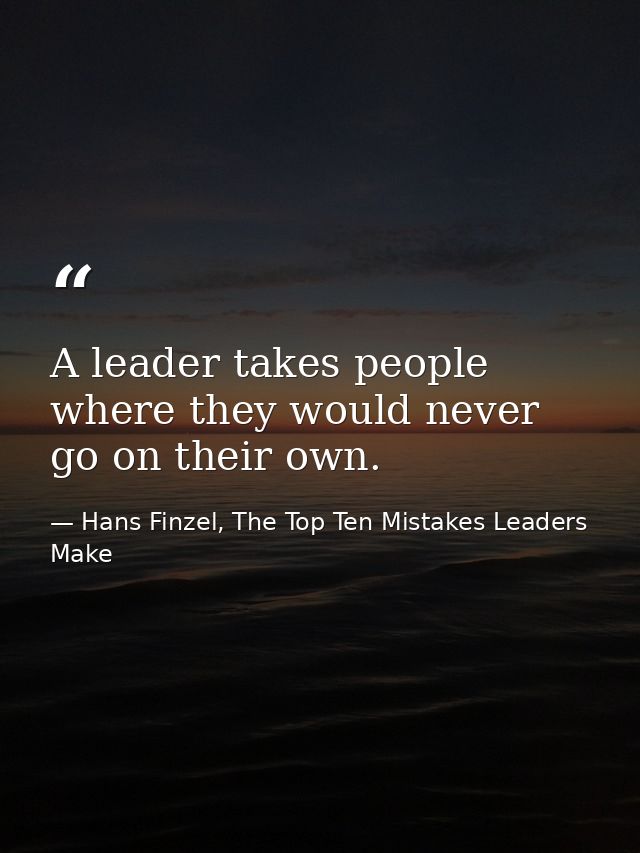 A leader takes people where they would never go on their own. — Hans Finzel, The Top Ten Mistakes Leaders Make