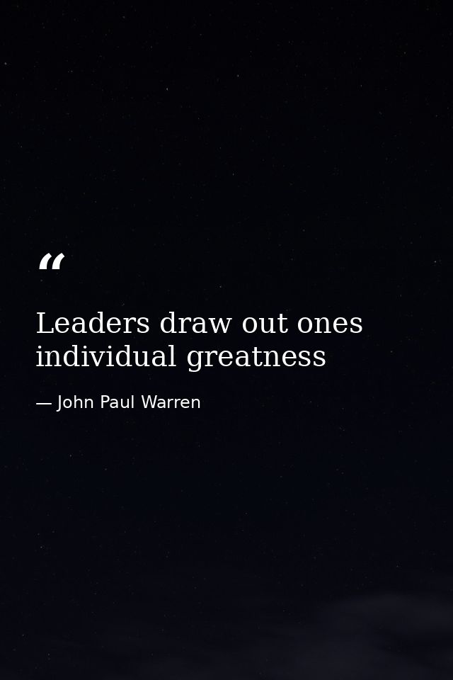 Leaders draw out ones individual greatness — John Paul Warren