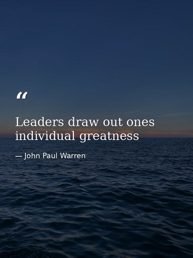 Leaders draw out ones individual greatness — John Paul Warren