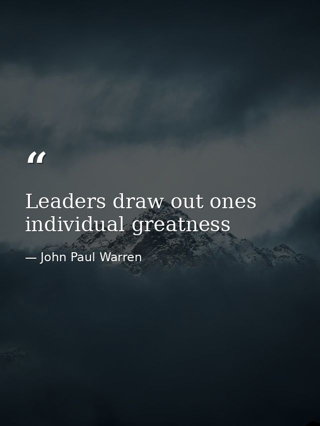 Leaders draw out ones individual greatness — John Paul Warren