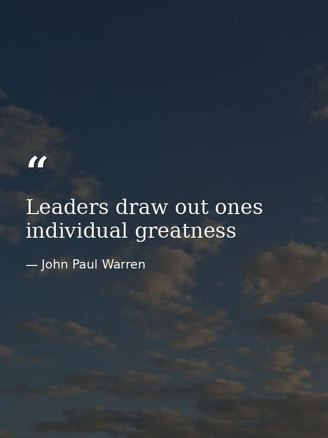 Leaders draw out ones individual greatness — John Paul Warren