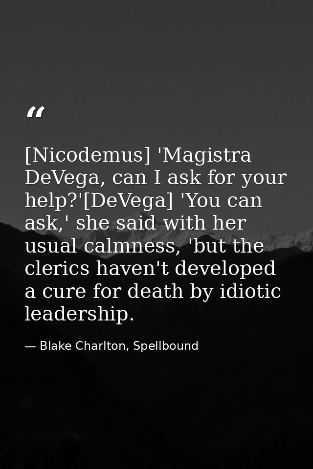 [Nicodemus] 'Magistra DeVega, can I ask for your help?'[DeVega] 'You can ask,' she said with her usual calmness, 'but th — Blake Charlton, Spellbound