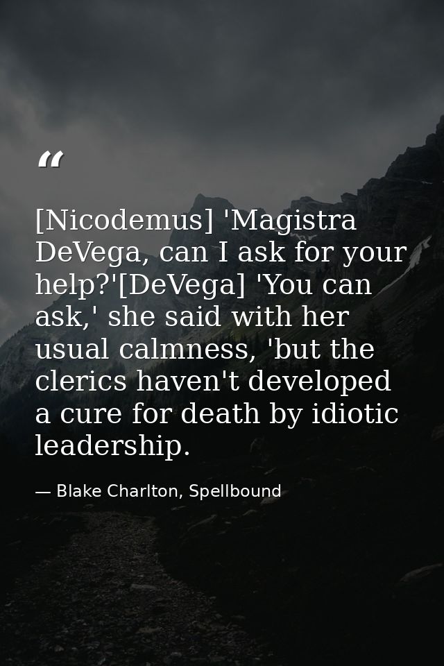 [Nicodemus] 'Magistra DeVega, can I ask for your help?'[DeVega] 'You can ask,' she said with her usual calmness, 'but th — Blake Charlton, Spellbound