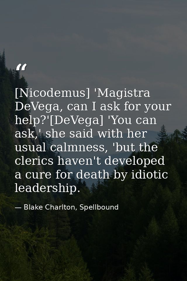 [Nicodemus] 'Magistra DeVega, can I ask for your help?'[DeVega] 'You can ask,' she said with her usual calmness, 'but th — Blake Charlton, Spellbound